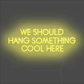 We Should Hang Something Cool Here Neon Sign - Unrivaled Neon - Yellow #color_yellow