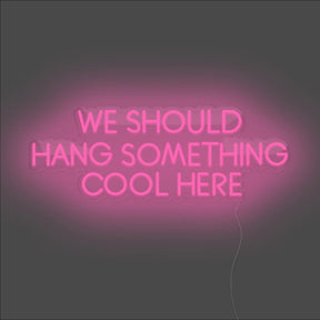 We Should Hang Something Cool Here Neon Sign